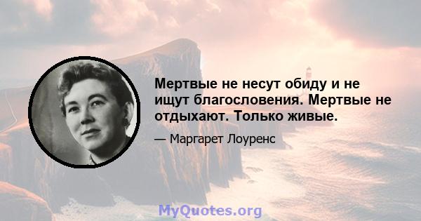 Мертвые не несут обиду и не ищут благословения. Мертвые не отдыхают. Только живые.