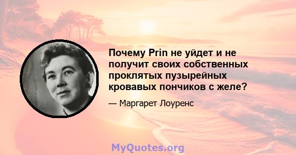 Почему Prin не уйдет и не получит своих собственных проклятых пузырейных кровавых пончиков с желе?