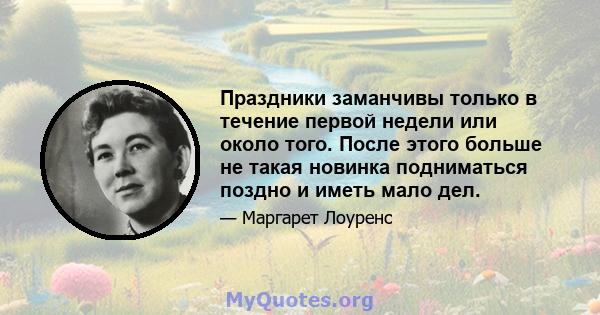 Праздники заманчивы только в течение первой недели или около того. После этого больше не такая новинка подниматься поздно и иметь мало дел.