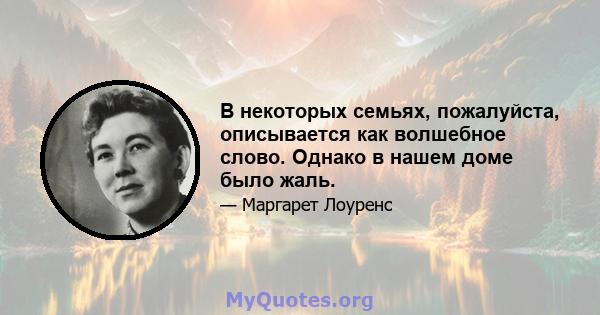 В некоторых семьях, пожалуйста, описывается как волшебное слово. Однако в нашем доме было жаль.