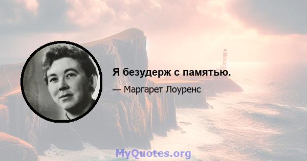 Я безудерж с памятью.