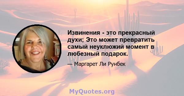 Извинения - это прекрасный духи; Это может превратить самый неуклюжий момент в любезный подарок.