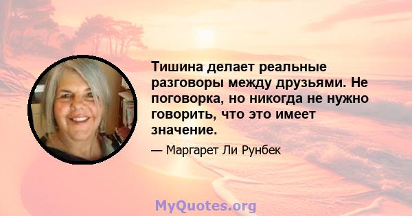 Тишина делает реальные разговоры между друзьями. Не поговорка, но никогда не нужно говорить, что это имеет значение.