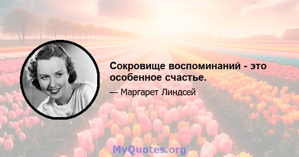 Сокровище воспоминаний - это особенное счастье.