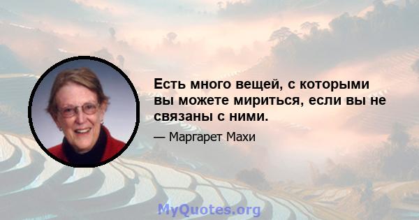 Есть много вещей, с которыми вы можете мириться, если вы не связаны с ними.