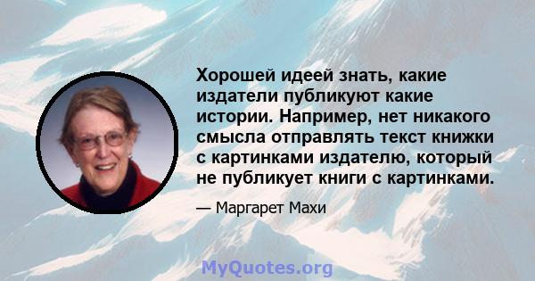 Хорошей идеей знать, какие издатели публикуют какие истории. Например, нет никакого смысла отправлять текст книжки с картинками издателю, который не публикует книги с картинками.