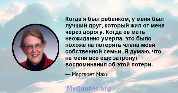 Когда я был ребенком, у меня был лучший друг, который жил от меня через дорогу. Когда ее мать неожиданно умерла, это было похоже на потерять члена моей собственной семьи. Я думаю, что на меня все еще затронут