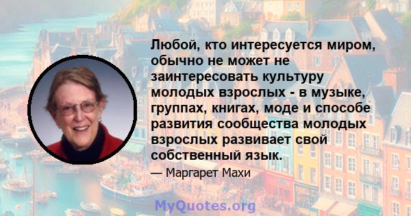 Любой, кто интересуется миром, обычно не может не заинтересовать культуру молодых взрослых - в музыке, группах, книгах, моде и способе развития сообщества молодых взрослых развивает свой собственный язык.