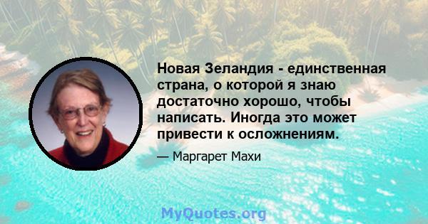 Новая Зеландия - единственная страна, о которой я знаю достаточно хорошо, чтобы написать. Иногда это может привести к осложнениям.