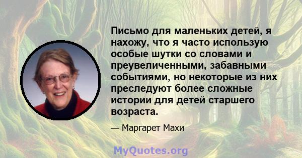 Письмо для маленьких детей, я нахожу, что я часто использую особые шутки со словами и преувеличенными, забавными событиями, но некоторые из них преследуют более сложные истории для детей старшего возраста.