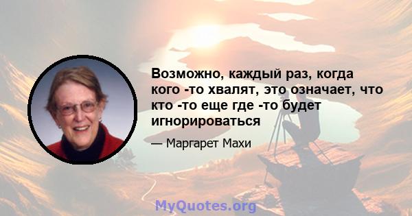 Возможно, каждый раз, когда кого -то хвалят, это означает, что кто -то еще где -то будет игнорироваться