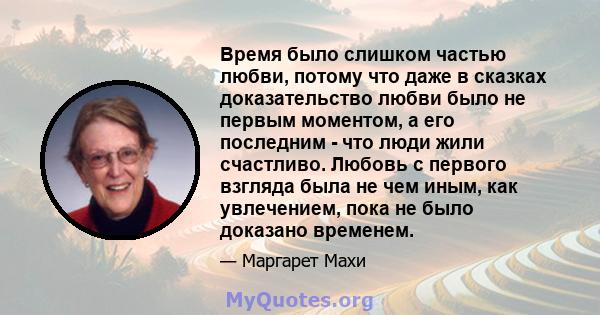 Время было слишком частью любви, потому что даже в сказках доказательство любви было не первым моментом, а его последним - что люди жили счастливо. Любовь с первого взгляда была не чем иным, как увлечением, пока не было 