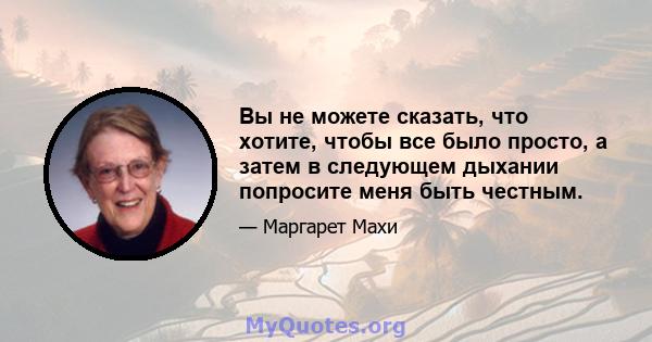 Вы не можете сказать, что хотите, чтобы все было просто, а затем в следующем дыхании попросите меня быть честным.