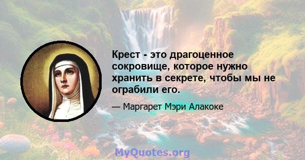 Крест - это драгоценное сокровище, которое нужно хранить в секрете, чтобы мы не ограбили его.