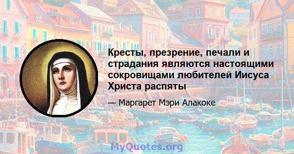 Кресты, презрение, печали и страдания являются настоящими сокровищами любителей Иисуса Христа распяты