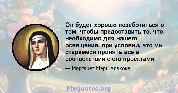 Он будет хорошо позаботиться о том, чтобы предоставить то, что необходимо для нашего освящения, при условии, что мы стараемся принять все в соответствии с его проектами.