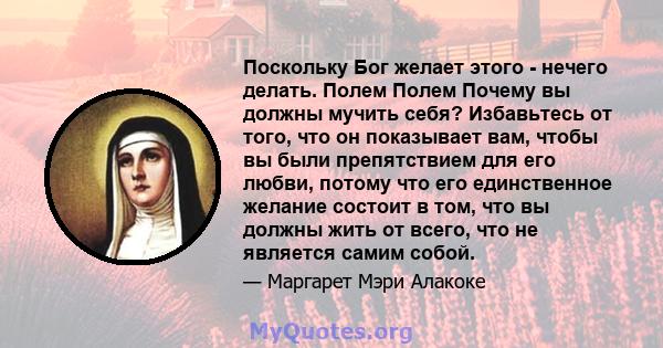 Поскольку Бог желает этого - нечего делать. Полем Полем Почему вы должны мучить себя? Избавьтесь от того, что он показывает вам, чтобы вы были препятствием для его любви, потому что его единственное желание состоит в