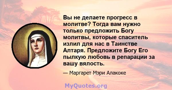 Вы не делаете прогресс в молитве? Тогда вам нужно только предложить Богу молитвы, которые спаситель излил для нас в Таинстве Алтаря. Предложите Богу Его пылкую любовь в репарации за вашу вялость.