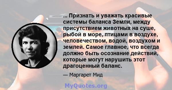 ... Признать и уважать красивые системы баланса Земли, между присутствием животных на суше, рыбой в море, птицами в воздухе, человечеством, водой, воздухом и землей. Самое главное, что всегда должно быть осознание