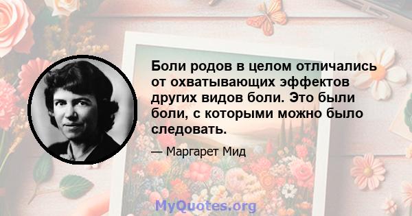 Боли родов в целом отличались от охватывающих эффектов других видов боли. Это были боли, с которыми можно было следовать.