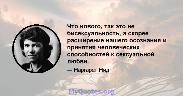 Что нового, так это не бисексуальность, а скорее расширение нашего осознания и принятия человеческих способностей к сексуальной любви.