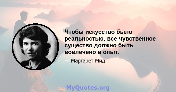 Чтобы искусство было реальностью, все чувственное существо должно быть вовлечено в опыт.