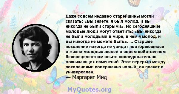 Даже совсем недавно старейшины могли сказать: «Вы знаете, я был молод, и вы никогда не были старыми». Но сегодняшние молодые люди могут ответить: «Вы никогда не были молодыми в мире, в чем я молод, и вы никогда не