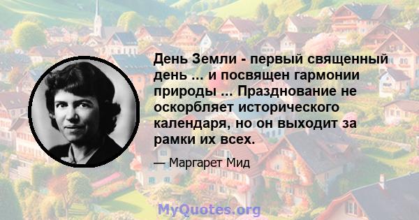 День Земли - первый священный день ... и посвящен гармонии природы ... Празднование не оскорбляет исторического календаря, но он выходит за рамки их всех.