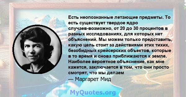 Есть неопознанные летающие предметы. То есть существует твердое ядро ​​случаев-возможно, от 20 до 30 процентов в разных исследованиях, для которых нет объяснений. Мы можем только представить, какую цель стоит за