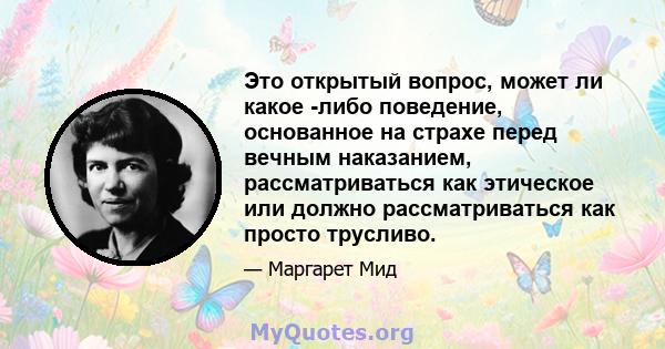 Это открытый вопрос, может ли какое -либо поведение, основанное на страхе перед вечным наказанием, рассматриваться как этическое или должно рассматриваться как просто трусливо.