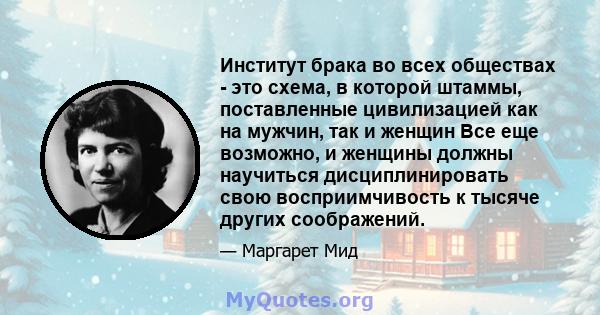 Институт брака во всех обществах - это схема, в которой штаммы, поставленные цивилизацией как на мужчин, так и женщин Все еще возможно, и женщины должны научиться дисциплинировать свою восприимчивость к тысяче других