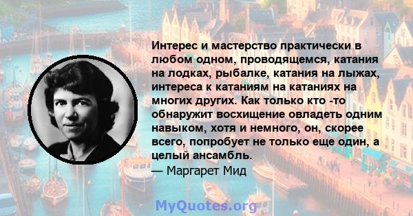 Интерес и мастерство практически в любом одном, проводящемся, катания на лодках, рыбалке, катания на лыжах, интереса к катаниям на катаниях на многих других. Как только кто -то обнаружит восхищение овладеть одним