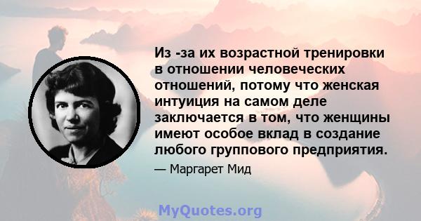 Из -за их возрастной тренировки в отношении человеческих отношений, потому что женская интуиция на самом деле заключается в том, что женщины имеют особое вклад в создание любого группового предприятия.