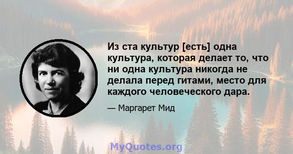 Из ста культур [есть] одна культура, которая делает то, что ни одна культура никогда не делала перед гитами, место для каждого человеческого дара.