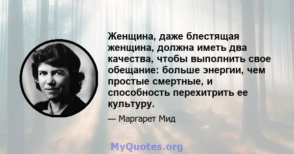 Женщина, даже блестящая женщина, должна иметь два качества, чтобы выполнить свое обещание: больше энергии, чем простые смертные, и способность перехитрить ее культуру.