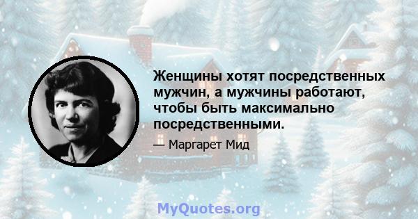 Женщины хотят посредственных мужчин, а мужчины работают, чтобы быть максимально посредственными.