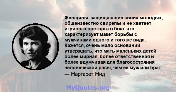 Женщины, защищающие своих молодых, общеизвестно свирепы и не хватает игривого восторга в бою, что характеризует макет борьбы с мужчинами одного и того же вида. Кажется, очень мало оснований утверждать, что мать