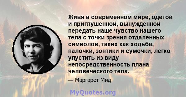 Живя в современном мире, одетой и приглушенной, вынужденной передать наше чувство нашего тела с точки зрения отдаленных символов, таких как ходьба, палочки, зонтики и сумочки, легко упустить из виду непосредственность