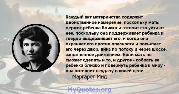 Каждый акт материнства содержит двойственное намерение, поскольку мать держит ребенка близко и готовит его уйти от нее, поскольку она поддерживает ребенка и твердо выдерживает его, и когда она охраняет его против