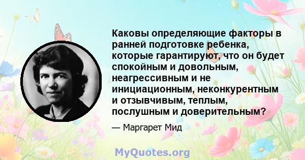 Каковы определяющие факторы в ранней подготовке ребенка, которые гарантируют, что он будет спокойным и довольным, неагрессивным и не инициационным, неконкурентным и отзывчивым, теплым, послушным и доверительным?