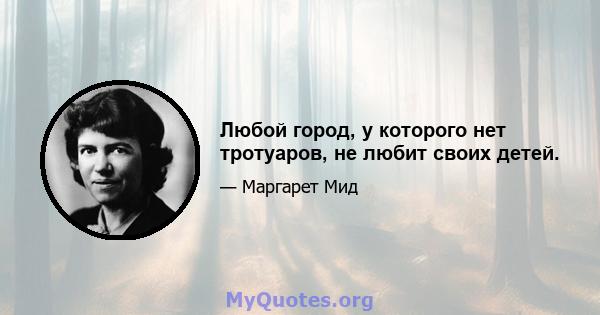 Любой город, у которого нет тротуаров, не любит своих детей.