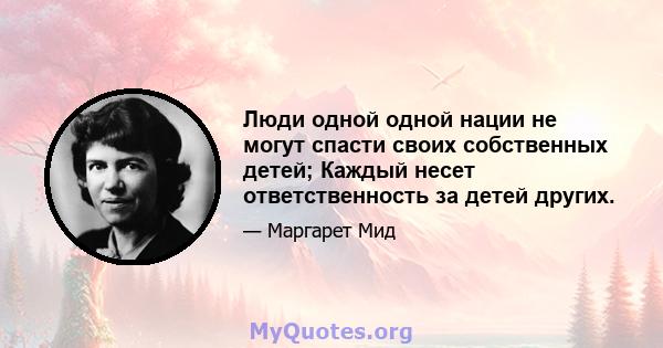 Люди одной одной нации не могут спасти своих собственных детей; Каждый несет ответственность за детей других.