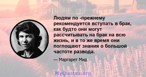 Людям по -прежнему рекомендуется вступать в брак, как будто они могут рассчитывать на брак на всю жизнь, и в то же время они поглощают знания о большой частоте развода.