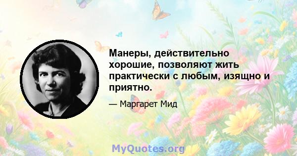 Манеры, действительно хорошие, позволяют жить практически с любым, изящно и приятно.