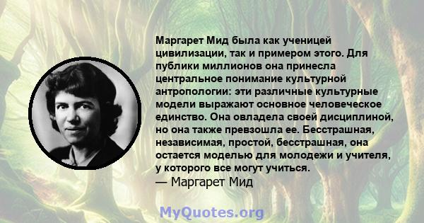 Маргарет Мид была как ученицей цивилизации, так и примером этого. Для публики миллионов она принесла центральное понимание культурной антропологии: эти различные культурные модели выражают основное человеческое