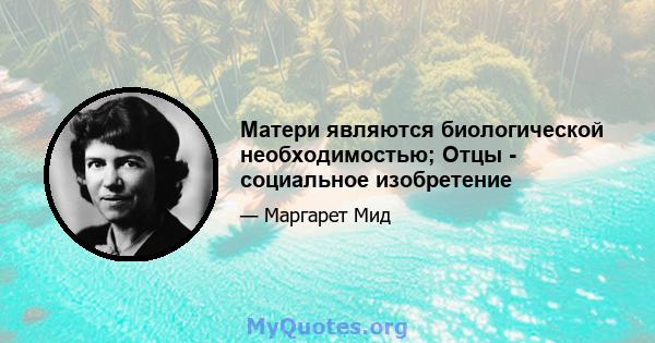 Матери являются биологической необходимостью; Отцы - социальное изобретение