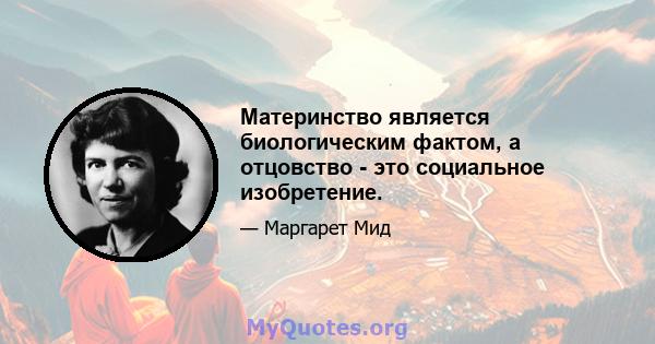 Материнство является биологическим фактом, а отцовство - это социальное изобретение.