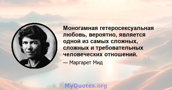 Моногамная гетеросексуальная любовь, вероятно, является одной из самых сложных, сложных и требовательных человеческих отношений.