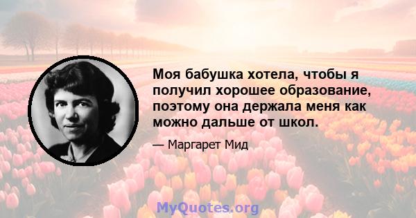 Моя бабушка хотела, чтобы я получил хорошее образование, поэтому она держала меня как можно дальше от школ.