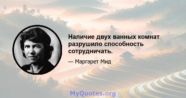 Наличие двух ванных комнат разрушило способность сотрудничать.